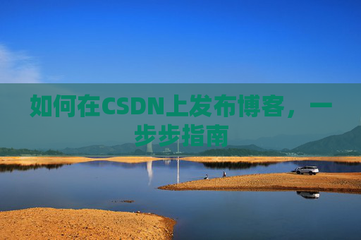 如何在CSDN上发布博客,一步步指南